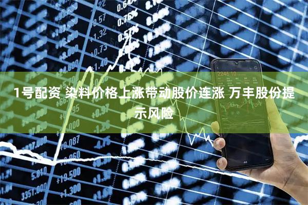 1号配资 染料价格上涨带动股价连涨 万丰股份提示风险