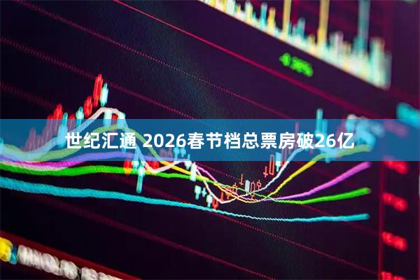 世纪汇通 2026春节档总票房破26亿