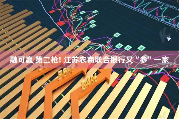 融可赢 第二枪! 江苏农商联合银行又“参”一家
