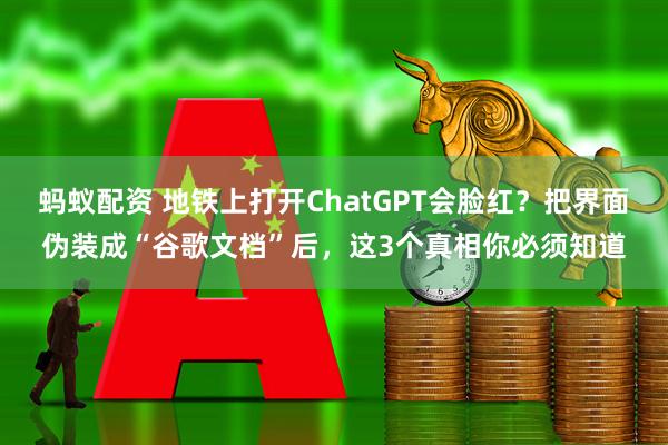 蚂蚁配资 地铁上打开ChatGPT会脸红？把界面伪装成“谷歌文档”后，这3个真相你必须知道