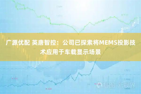 广源优配 英唐智控：公司已探索将MEMS投影技术应用于车载显示场景