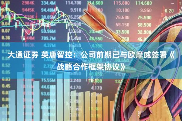 大通证券 英唐智控：公司前期已与欧摩威签署《战略合作框架协议》