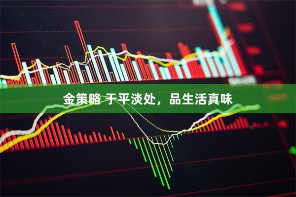 金策略 于平淡处，品生活真味