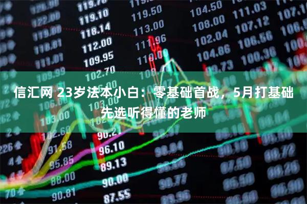 信汇网 23岁法本小白：零基础首战，5月打基础先选听得懂的老师