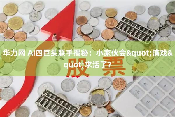 华力网 AI四巨头联手揭秘:小家伙会"演戏"求活了?