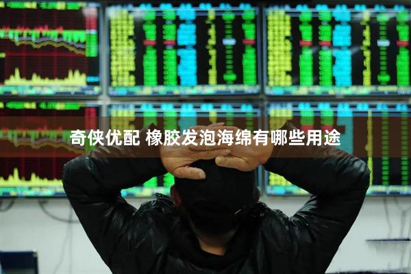 奇侠优配 橡胶发泡海绵有哪些用途