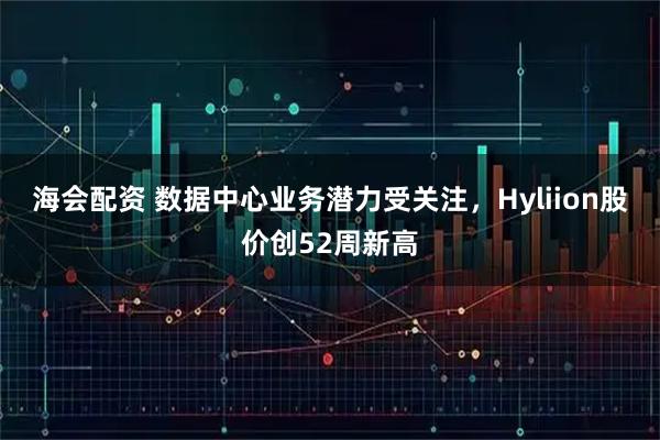 海会配资 数据中心业务潜力受关注，Hyliion股价创52周新高