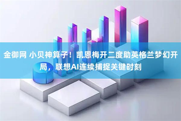 金御网 小贝神算子！凯恩梅开二度助英格兰梦幻开局，联想AI连续捕捉关键时刻
