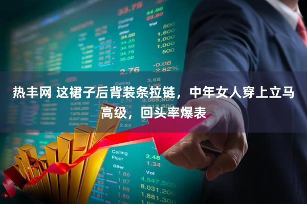 热丰网 这裙子后背装条拉链，中年女人穿上立马高级，回头率爆表