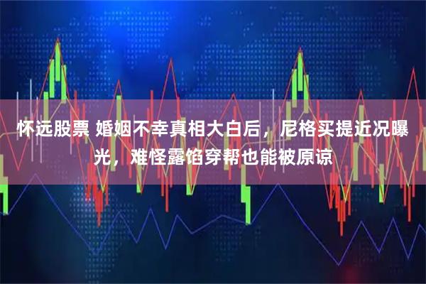 怀远股票 婚姻不幸真相大白后，尼格买提近况曝光，难怪露馅穿帮也能被原谅