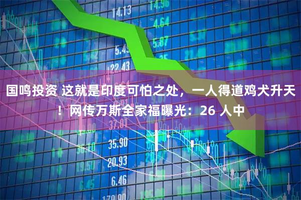 国鸣投资 这就是印度可怕之处，一人得道鸡犬升天！网传万斯全家福曝光：26 人中